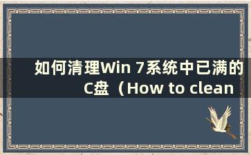 如何清理Win 7系统中已满的C盘（How to clean up the Cdrive that is full in Win 7 system）